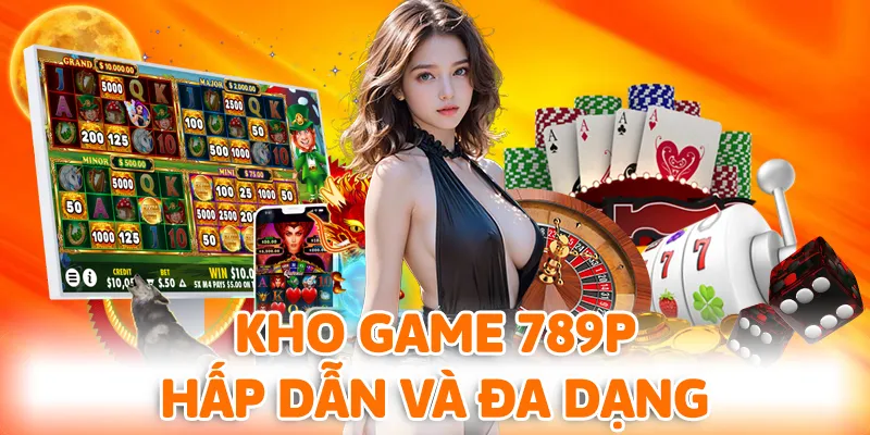 Kho game 789P cực kỳ hấp dẫn và đa dạng